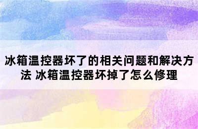 冰箱温控器坏了的相关问题和解决方法 冰箱温控器坏掉了怎么修理